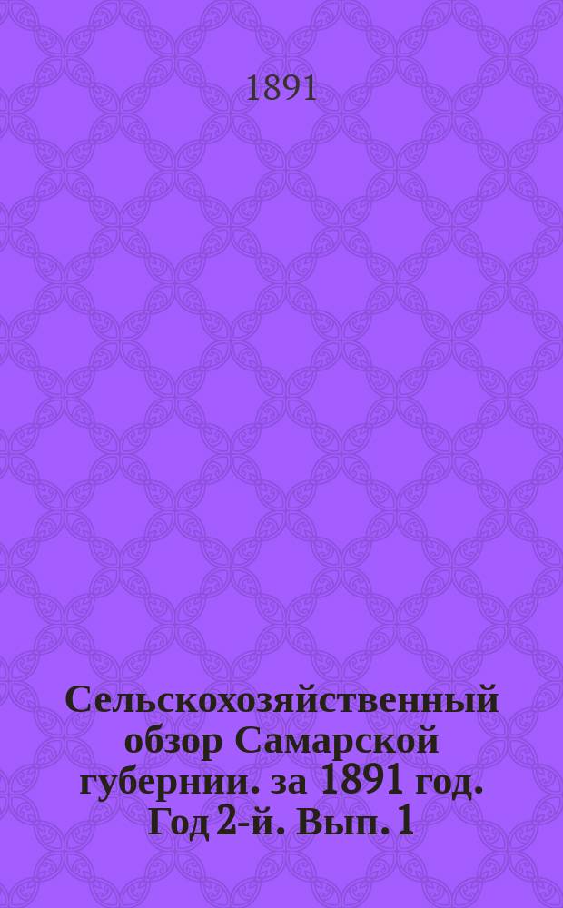 Сельскохозяйственный обзор Самарской губернии. за 1891 год. Год 2-й. Вып. 1