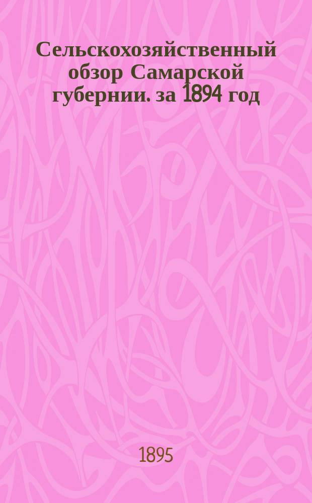 Сельскохозяйственный обзор Самарской губернии. за 1894 год