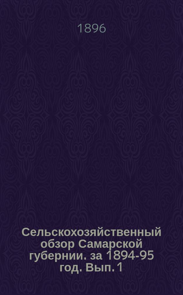 Сельскохозяйственный обзор Самарской губернии. за 1894-95 год. Вып. 1