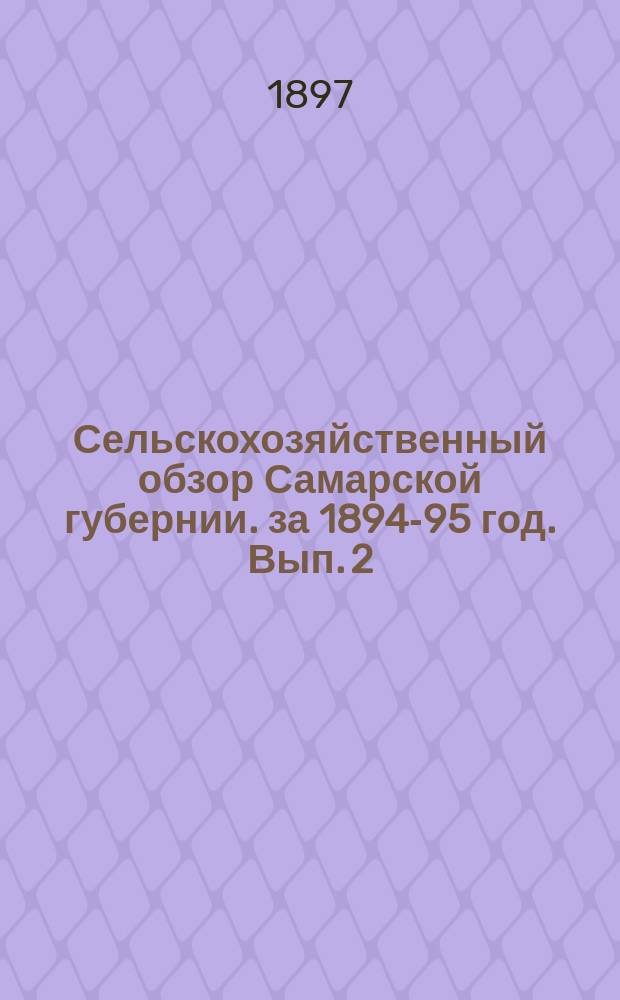 Сельскохозяйственный обзор Самарской губернии. за 1894-95 год. Вып. 2