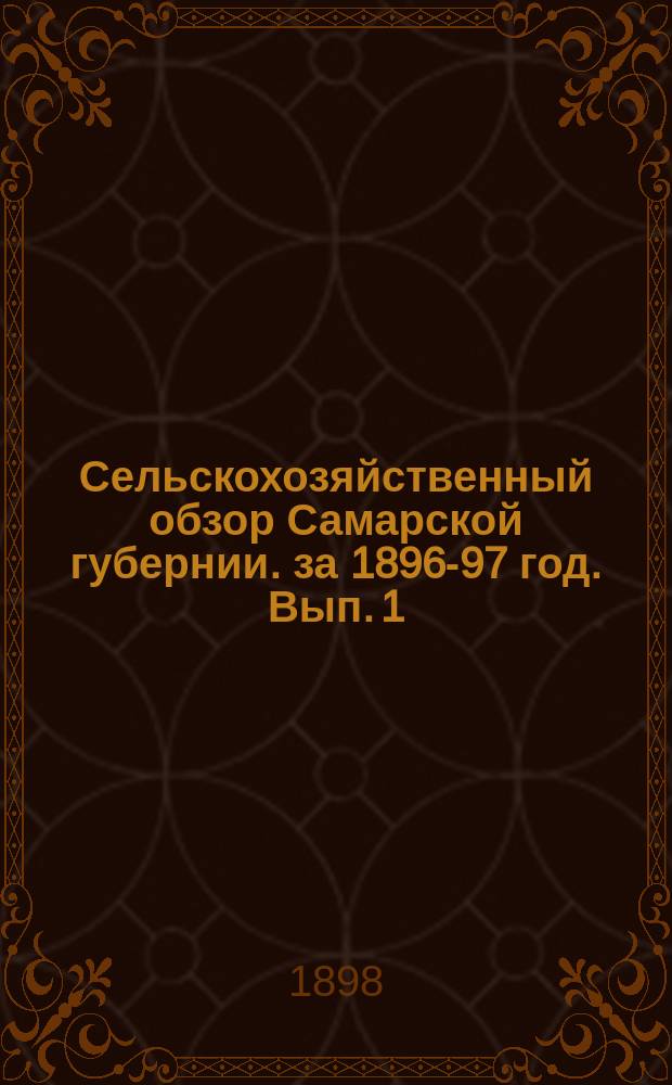 Сельскохозяйственный обзор Самарской губернии. за 1896-97 год. Вып. 1
