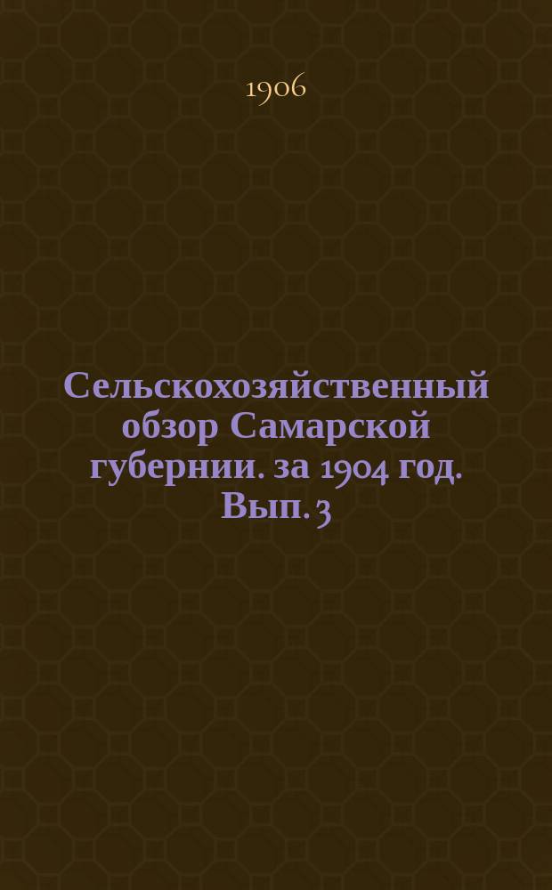 Сельскохозяйственный обзор Самарской губернии. за 1904 год. Вып. 3