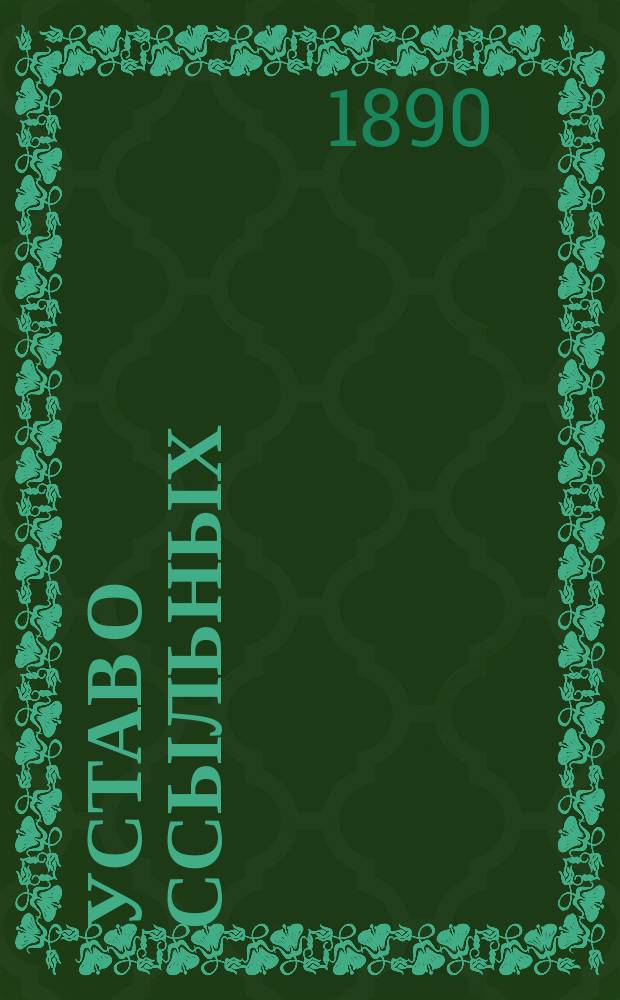 Устав о ссыльных (тетр. 5 тома XIV Св. зак., изд. 1857 г.) исправленный и дополненный по продолжениям к Своду законов, изданным в 1886, 1887 и 1889 гг....
