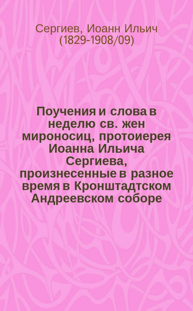 Поучения и слова в неделю св. жен мироносиц, протоиерея Иоанна Ильича Сергиева, произнесенные в разное время в Кронштадтском Андреевском соборе