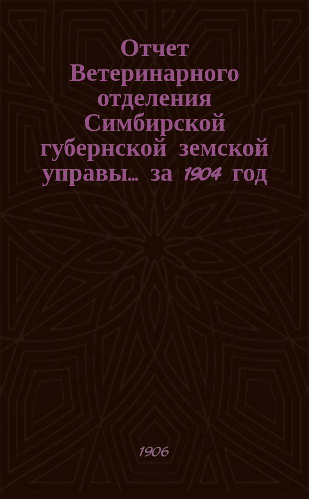 Отчет Ветеринарного отделения Симбирской губернской земской управы... ... за 1904 год