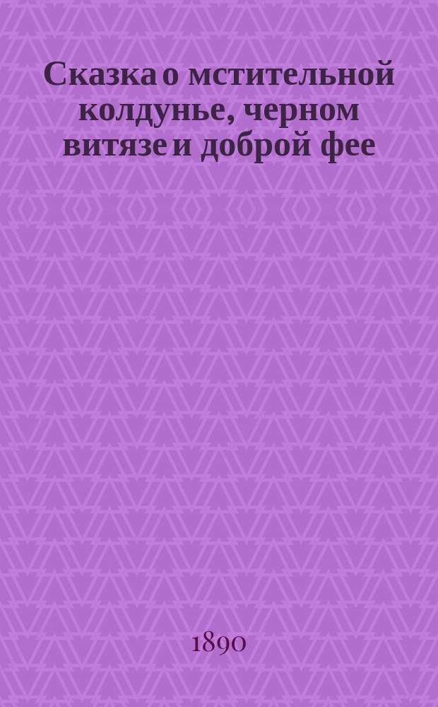 Сказка о мстительной колдунье, черном витязе и доброй фее