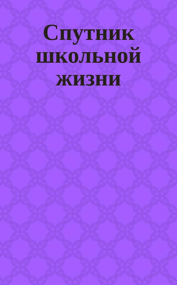 Спутник школьной жизни : Календарь и запис. книжка для учащихся... ... на 1897-98 г.