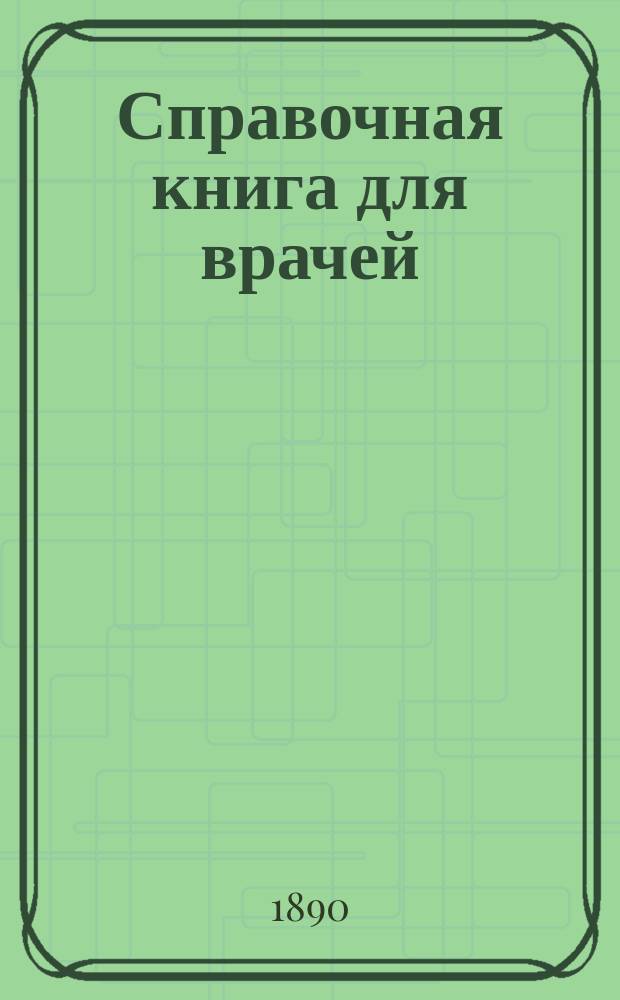 Справочная книга для врачей : Т. 1. Т. 1. 1 : Обзор гражданских врачебных законов Российской империи. 2. Основные правила судебно-медицинских актов о вскрытиях мертвых тел. 3. Опыт разработки результатов регистрации врачей в России. 4. Справочные сведения по русским минеральным водам, грязям, морским купаньям и климатическим станциям. 5. Общедоступные гигиенические способы исследования. 6. Сифилис в санитарном отношении