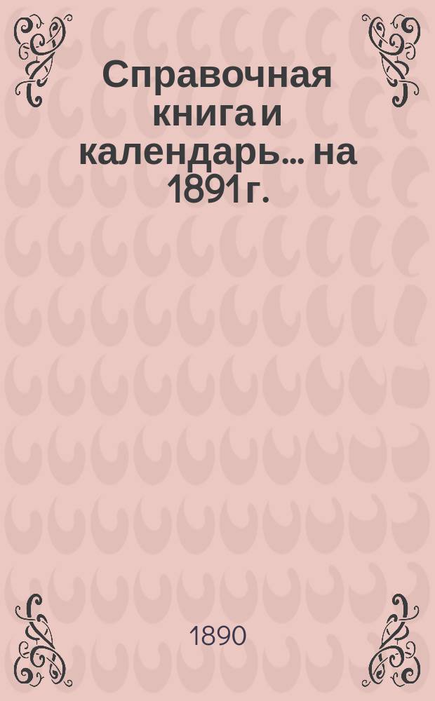 Справочная книга и календарь... на 1891 г.