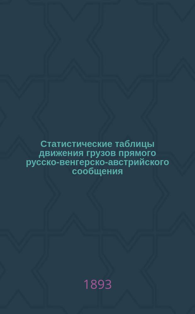 Статистические таблицы движения грузов прямого русско-венгерско-австрийского сообщения... за 1892 год