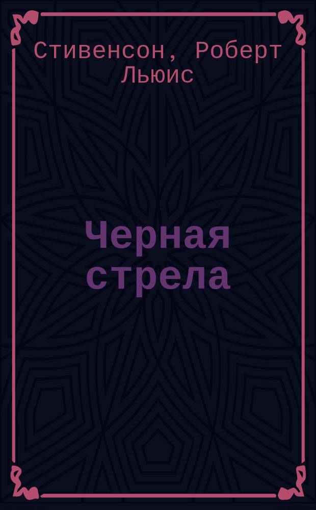 Черная стрела : Повесть для юношества времен Войны Алой и Белой розы Роберта Люиса Стивенсона : (The black arrow. By Robert Louis Stevenson)