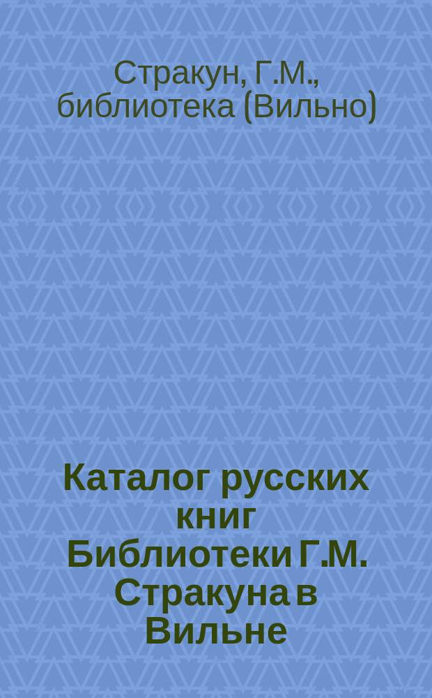 Каталог русских книг Библиотеки Г.М. Стракуна в Вильне : 1-2