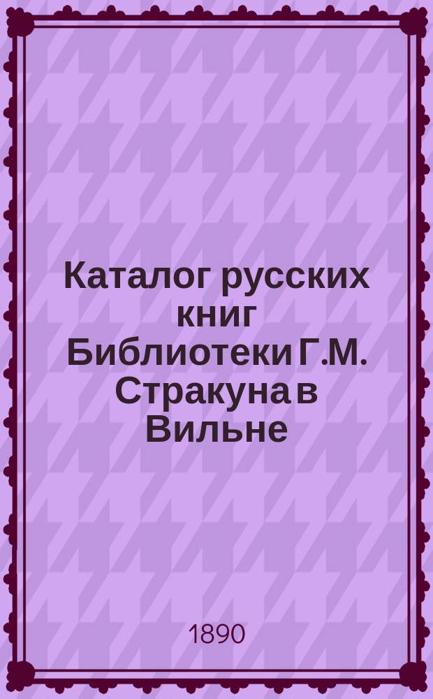 Каталог русских книг Библиотеки Г.М. Стракуна в Вильне : [1-2]. [2] : Научный отдел каталога Библиотеки Г.М. Стракуна в Вильне