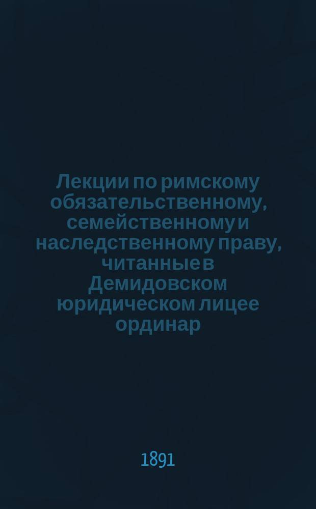 Лекции по римскому обязательственному, семейственному и наследственному праву, читанные в Демидовском юридическом лицее ординар. профессором Н.С. Суворовым в 1890-91 ак. г : Вып. 1-2. Вып. 2 : Семейственное и наследственное право