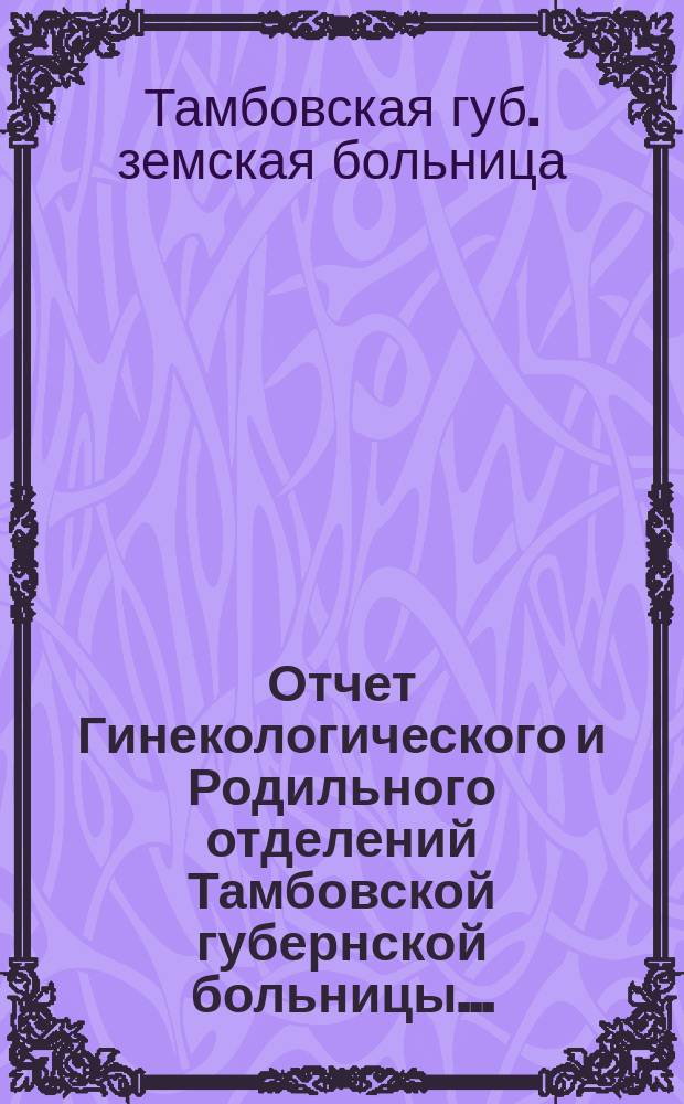 Отчет Гинекологического и Родильного отделений Тамбовской губернской больницы...