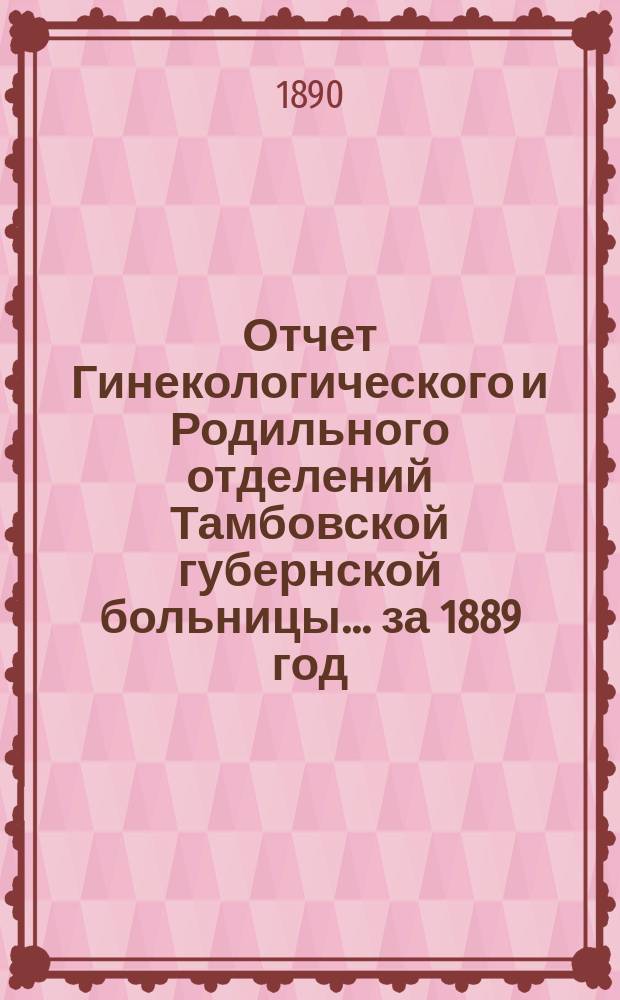 Отчет Гинекологического и Родильного отделений Тамбовской губернской больницы... ... за 1889 год