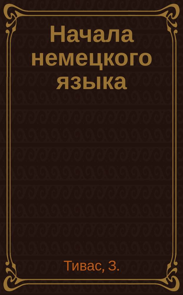 Начала немецкого языка : Разговор. речь, чтение и письмо