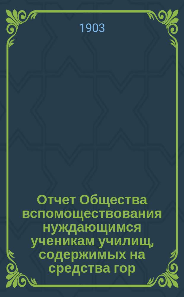 Отчет Общества вспомоществования нуждающимся ученикам училищ, содержимых на средства гор. Тифлиса... ... за 1902 год