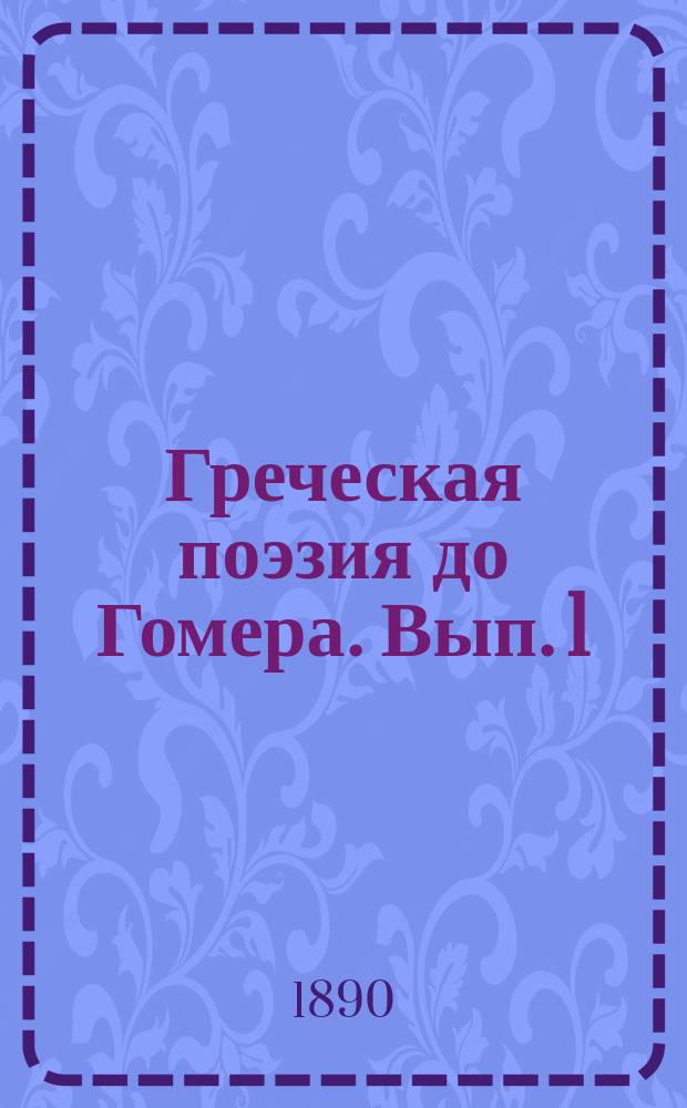 Греческая поэзия до Гомера. [Вып. 1] : [1. Поэты до Гомера ; 2 . Общая характеристика догомеровской поэзии]