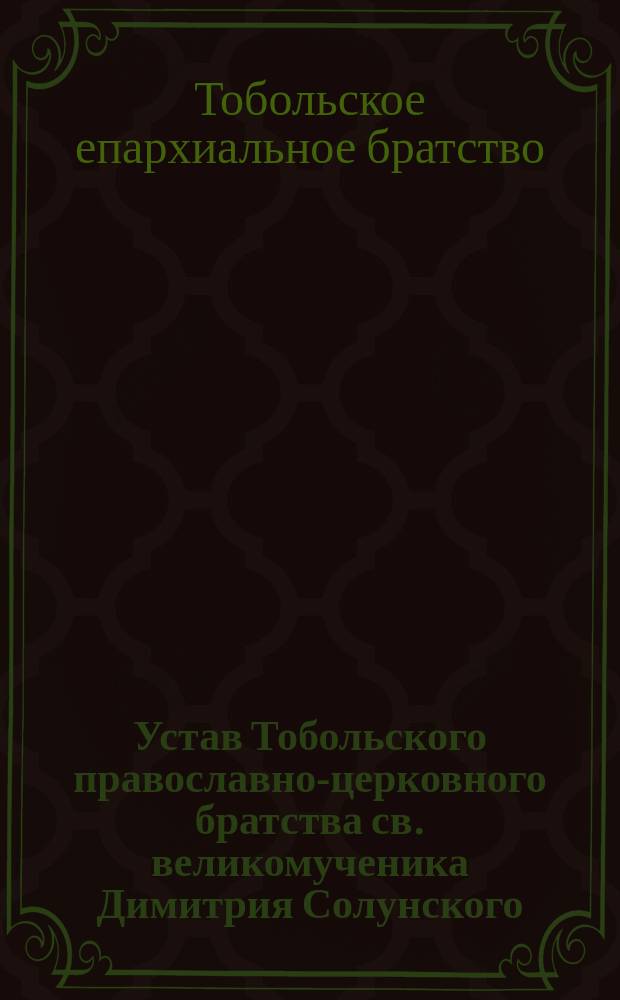 Устав Тобольского православно-церковного братства св. великомученика Димитрия Солунского : Утв. 18 марта 1897 г.