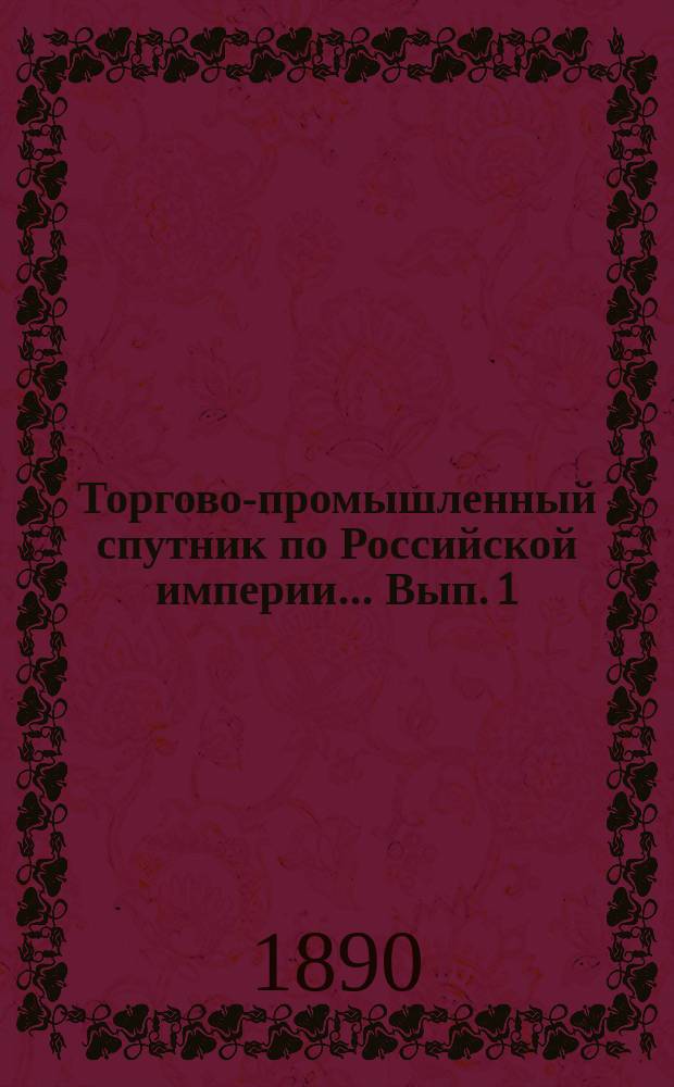 Торгово-промышленный спутник по Российской империи. ... Вып. 1