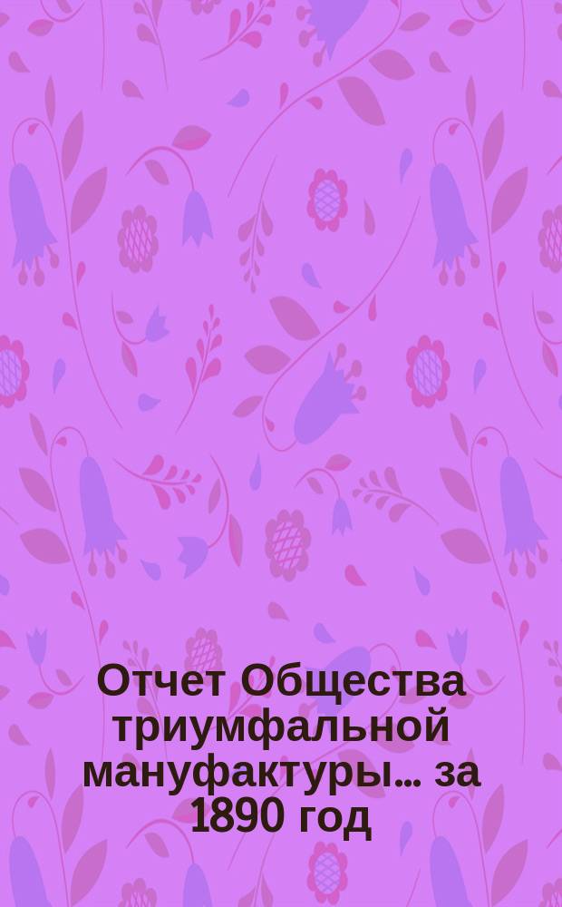 Отчет Общества триумфальной мануфактуры... ... за 1890 год