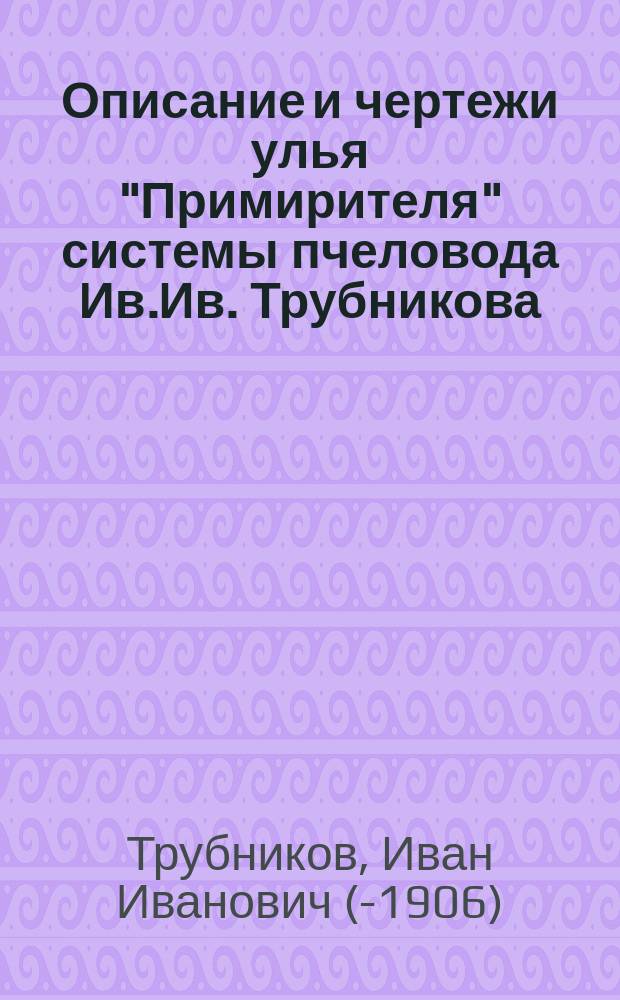 Описание и чертежи улья "Примирителя" системы пчеловода Ив.Ив. Трубникова