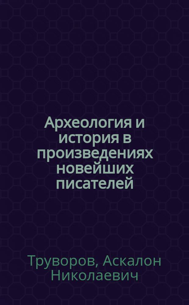 Археология и история в произведениях новейших писателей : (Чит. в заседании Археол. ин-та 25 янв. 1890 г.)