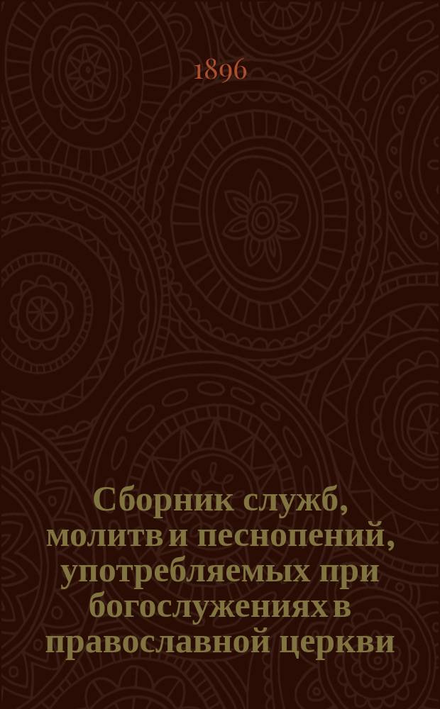Сборник служб, молитв и песнопений, употребляемых при богослужениях в православной церкви, заключающий в себе всенощное бдение со стихирами, догматиками, прокимнами и канонами 8-ми гласов, литургию св. Иоанна Златоустого ... : С объяснением непонятных слов и оборотов речи на русском языке : Руководство для училищ, где введено церковное пение, и для церковно-приходских школ