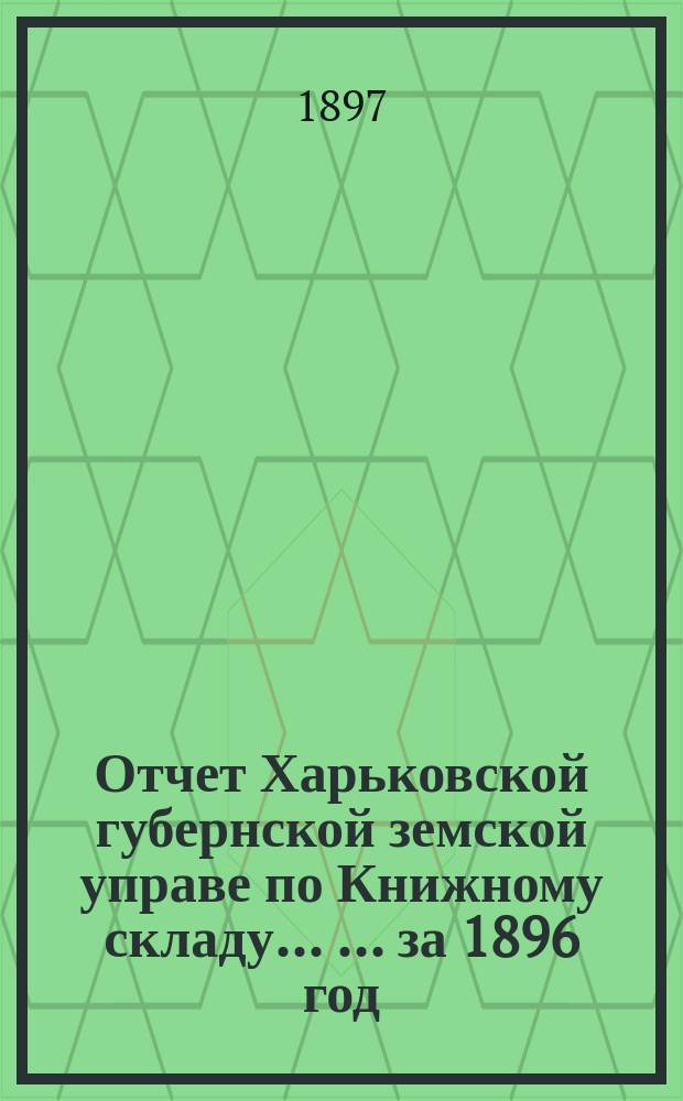 Отчет Харьковской губернской земской управе по Книжному складу ... ... за 1896 год