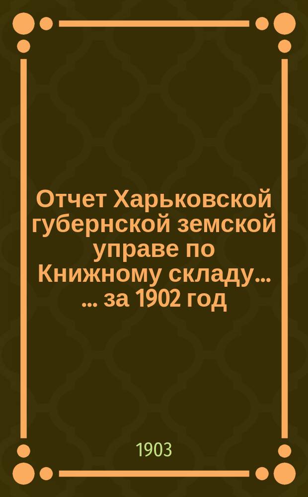 Отчет Харьковской губернской земской управе по Книжному складу ... ... за 1902 год