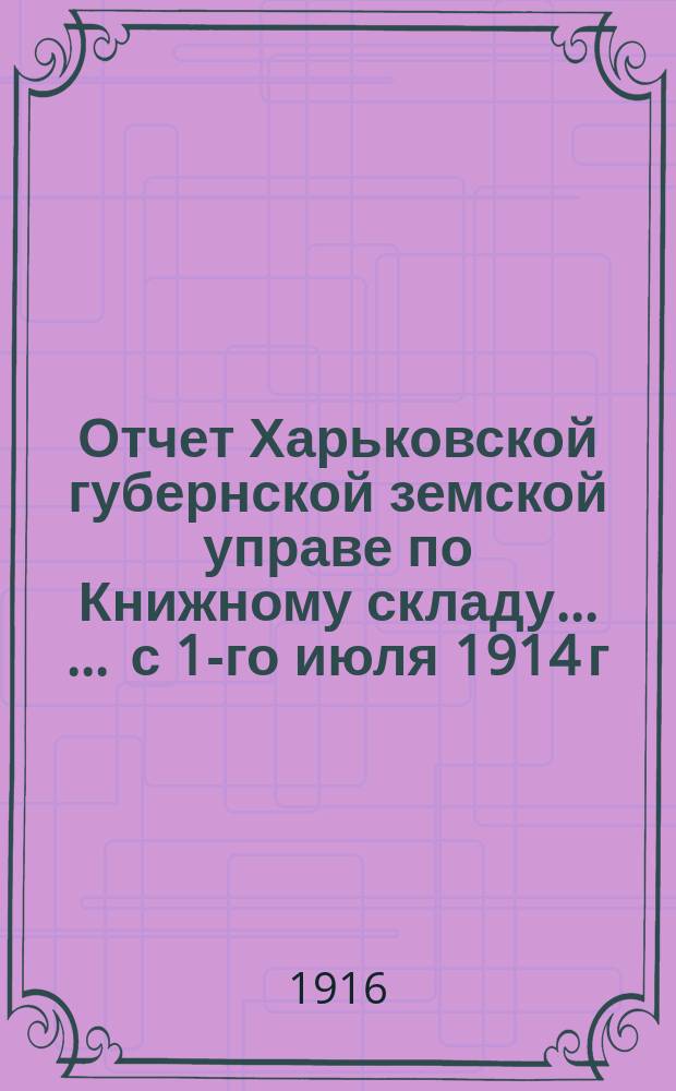 Отчет Харьковской губернской земской управе по Книжному складу ... ... с 1-го июля 1914 г. по 1-е июля 1915 г.