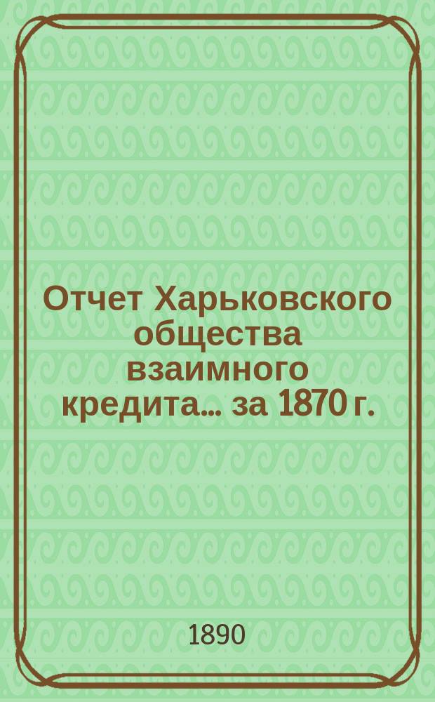 Отчет Харьковского общества взаимного кредита ... за 1870 г.