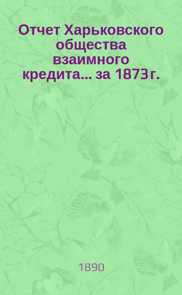 Отчет Харьковского общества взаимного кредита ... за 1873 г.