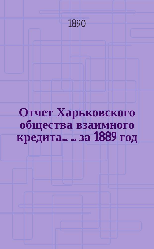 Отчет Харьковского общества взаимного кредита ... ... за 1889 год