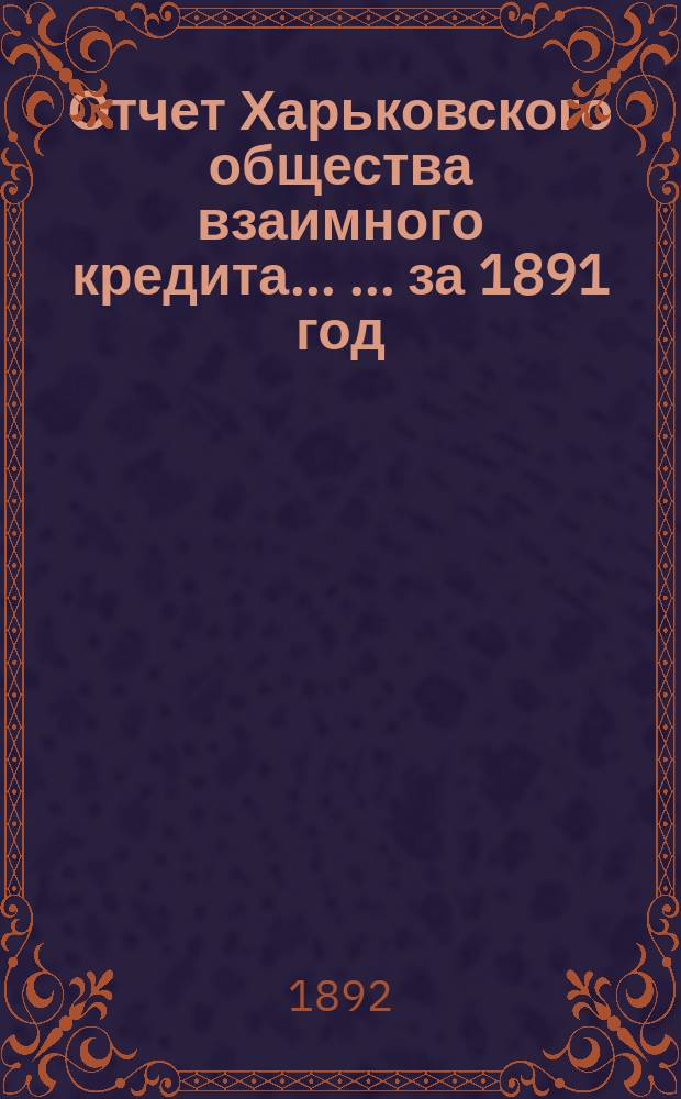 Отчет Харьковского общества взаимного кредита ... ... за 1891 год