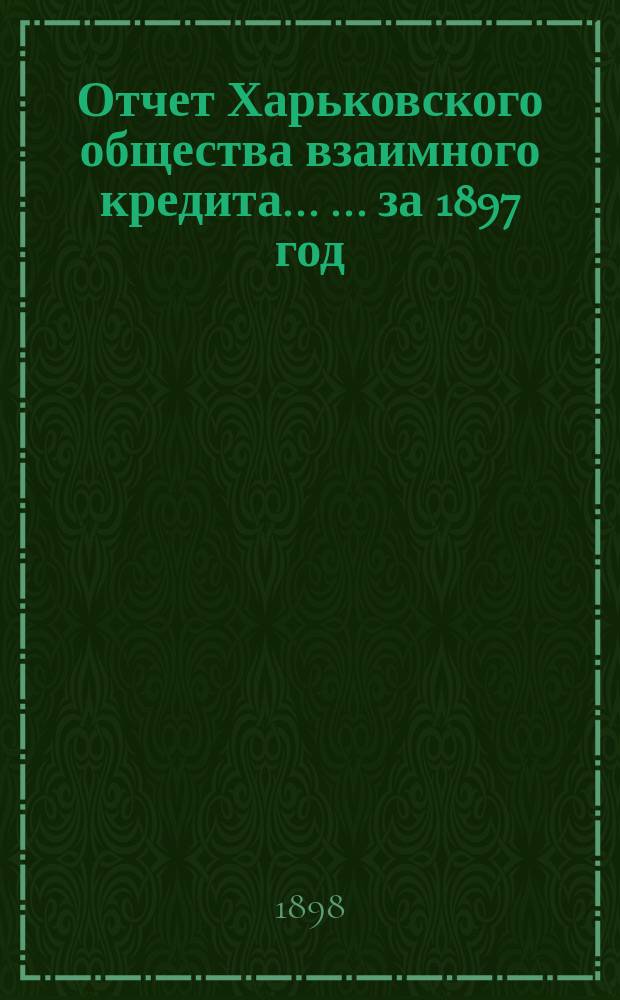 Отчет Харьковского общества взаимного кредита ... ... за 1897 год