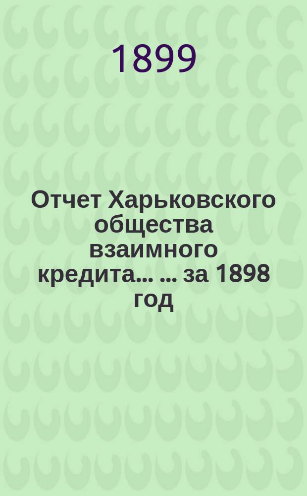 Отчет Харьковского общества взаимного кредита ... ... за 1898 год