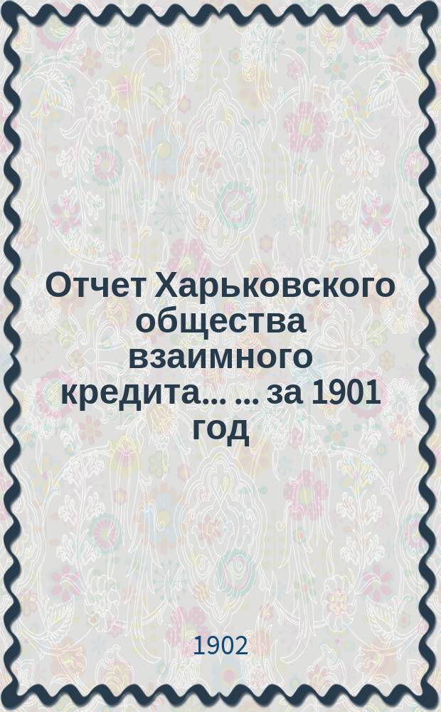 Отчет Харьковского общества взаимного кредита ... ... за 1901 год