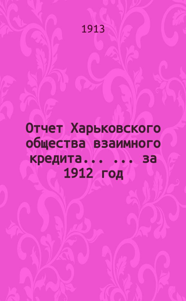 Отчет Харьковского общества взаимного кредита ... ... за 1912 год