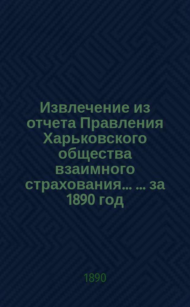 Извлечение из отчета Правления Харьковского общества взаимного страхования ... ... за 1890 год