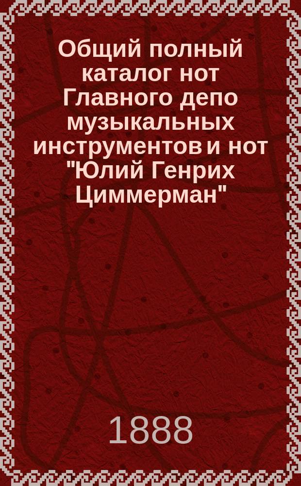 Общий полный каталог нот Главного депо музыкальных инструментов и нот "Юлий Генрих Циммерман"... ... Ноты для военной музыки и медного хора : ... Ноты для военной музыки и медного хора ; Ноты для деревянных и медных духовых инструментов без акк. фортепиано