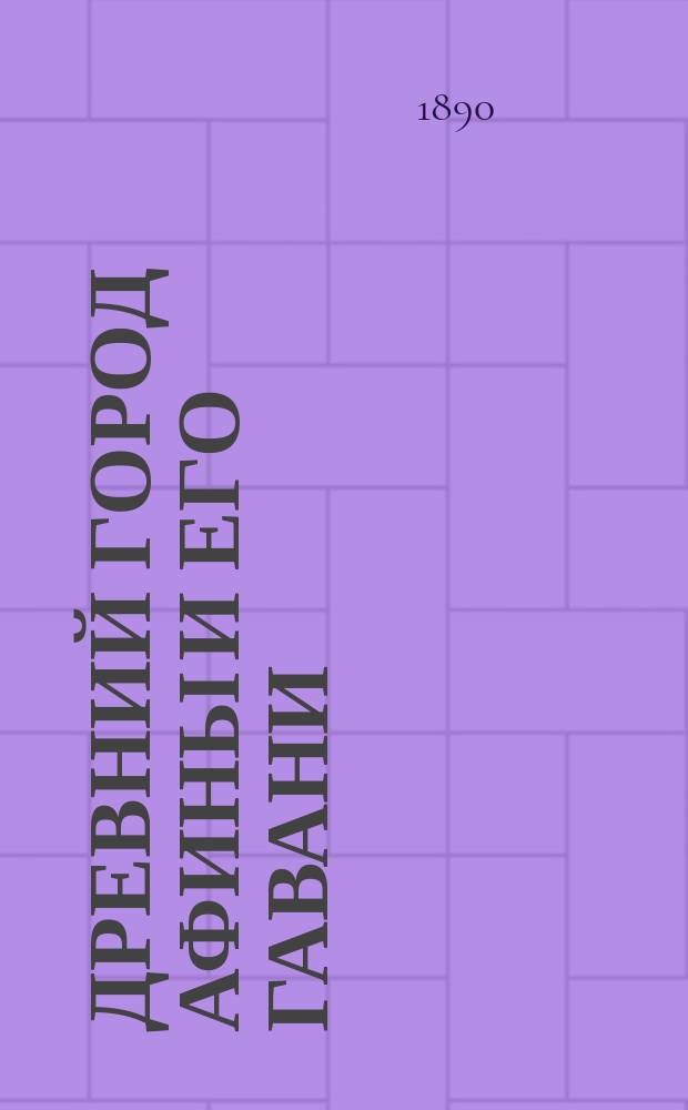 Древний город Афины и его гавани : Объясн. текст к 14 Табл. для нагляд. преподавания и изучения греч. и рим. древностей
