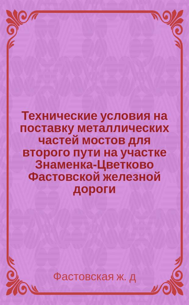 Технические условия на поставку металлических частей мостов для второго пути на участке Знаменка-Цветково Фастовской железной дороги