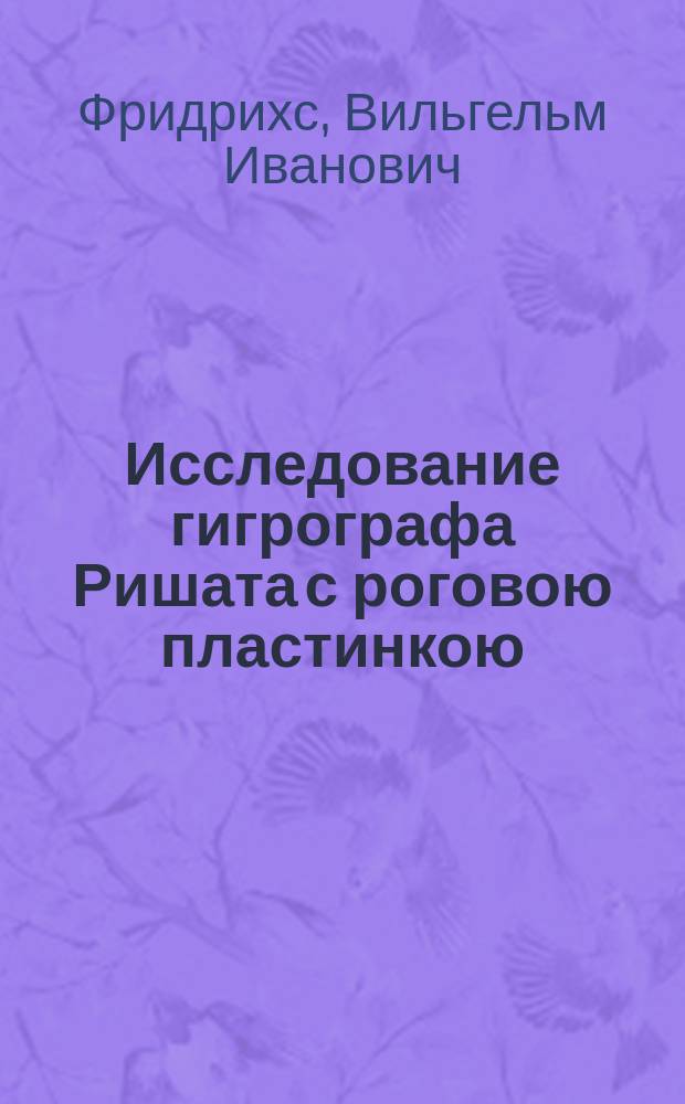 Исследование гигрографа Ришата с роговою пластинкою : Чит. в заседании Физ.-матем. отд-ния 9-го окт. 1890 г