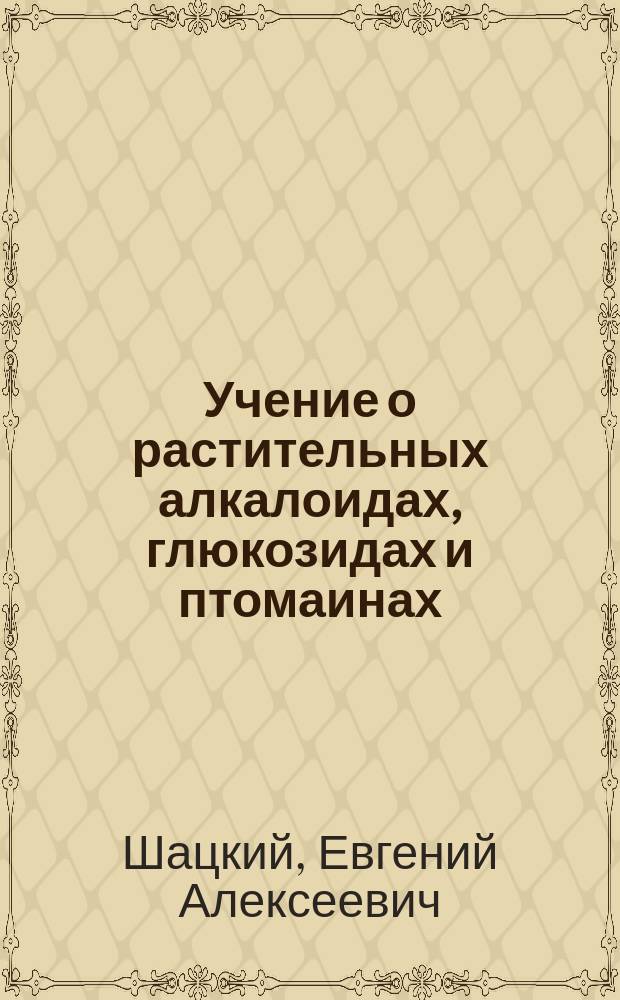 Учение о растительных алкалоидах, глюкозидах и птомаинах