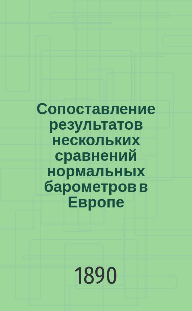 Сопоставление результатов нескольких сравнений нормальных барометров в Европе : Чит. в заседании Физ.-мат. отд. 7 нояб. 1889 г