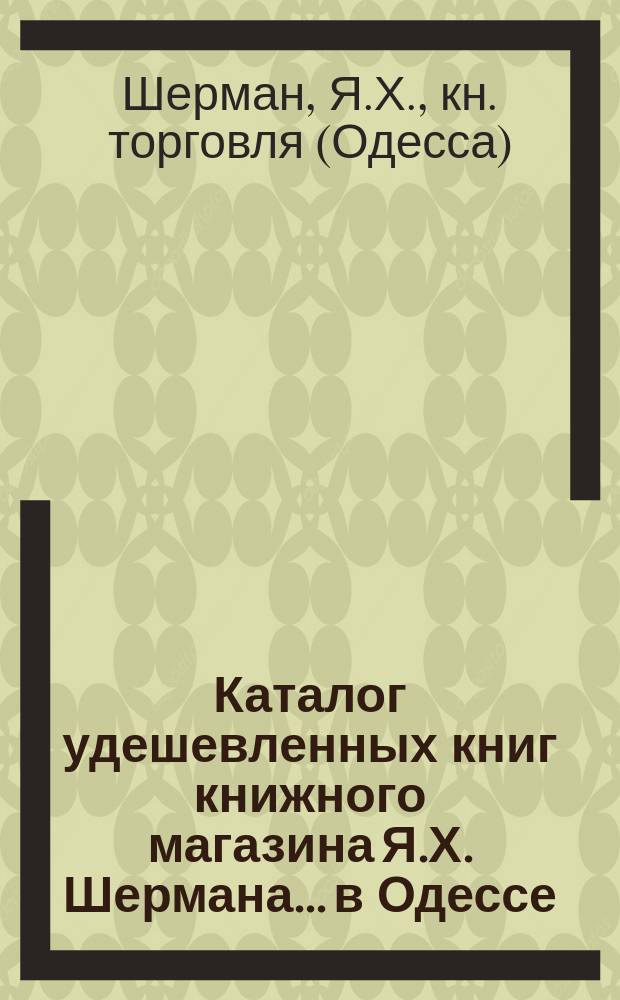 Каталог удешевленных книг книжного магазина Я.Х. Шермана... в Одессе
