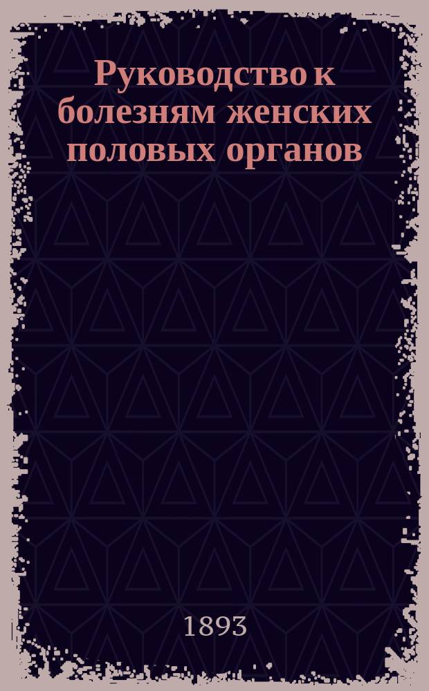 Руководство к болезням женских половых органов : 10-е изд., испр. и доп... : (10 т. Руководства к частной патологии и терапии H. v. Ziemssen'а) : (C. Schroeder's Handbuch der Krankheiten der weiblichen Geschlechtsorgane)