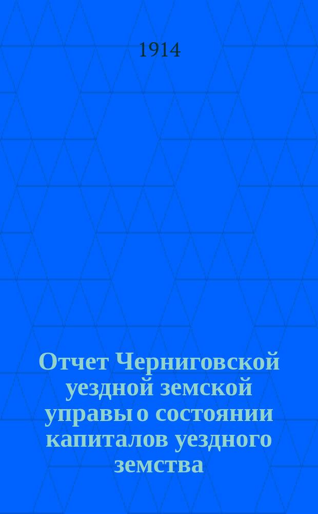 Отчет Черниговской уездной земской управы о состоянии капиталов уездного земства... за 1913 год